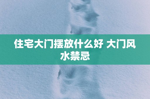 住宅大门摆放什么好 大门风水禁忌