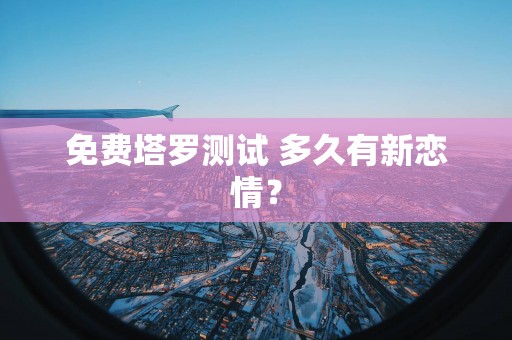 免费塔罗测试 多久有新恋情？
