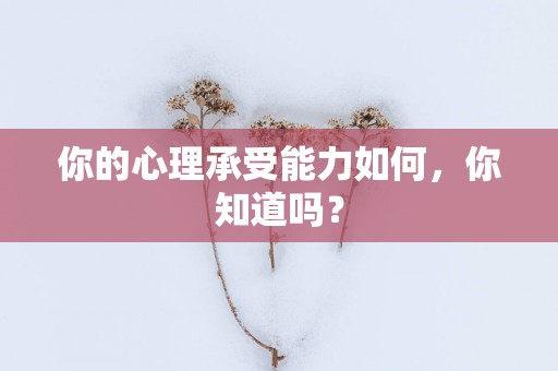 你的心理承受能力如何，你知道吗？