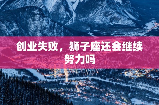 创业失败，狮子座还会继续努力吗