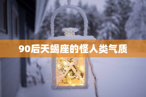 90后天蝎座的怪人类气质