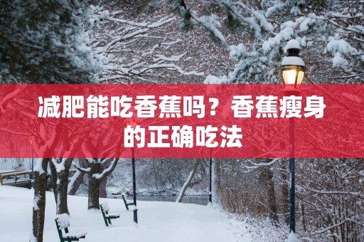 减肥能吃香蕉吗？香蕉瘦身的正确吃法