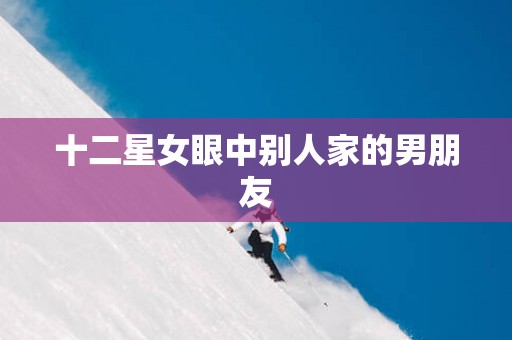 十二星女眼中别人家的男朋友