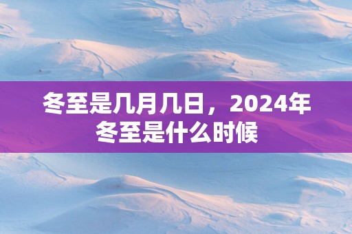 冬至是几月几日，2025年冬至是什么时候
