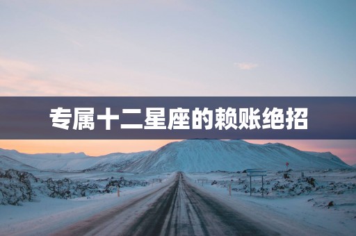 专属十二星座的赖账绝招