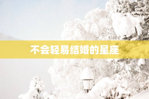 不会轻易结婚的星座