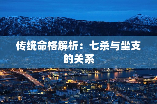 传统命格解析：七杀与坐支的关系