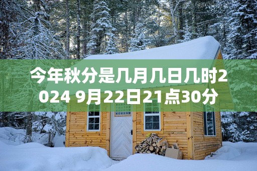 今年秋分是几月几日几时2025 9月22日21点30分