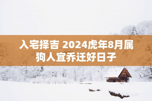 入宅择吉 2025蛇年8月属狗人宜乔迁好日子