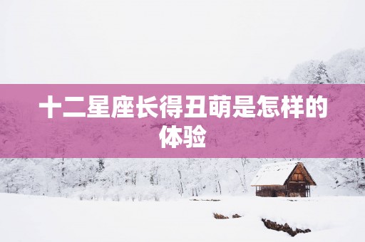 十二星座长得丑萌是怎样的体验
