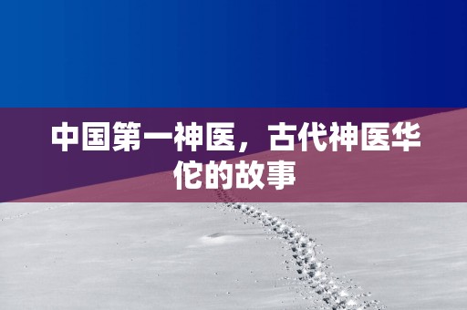 中国第一神医，古代神医华佗的故事