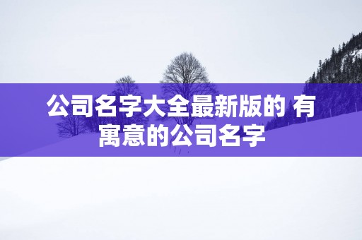 公司名字大全最新版的 有寓意的公司名字