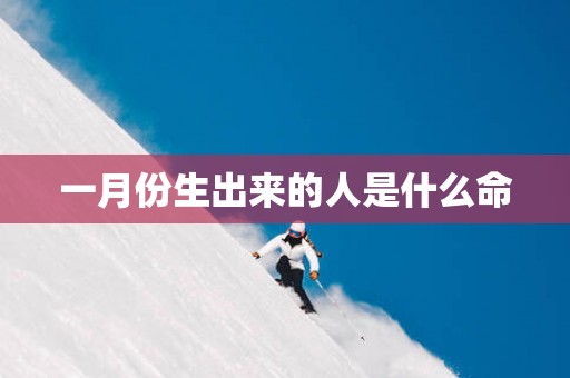 一月份生出来的人是什么命
