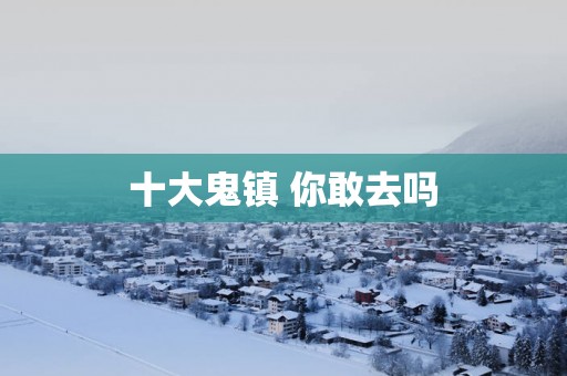 十大鬼镇 你敢去吗