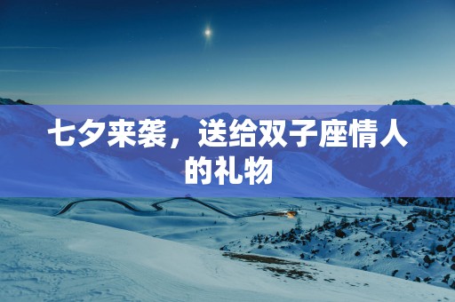 七夕来袭，送给双子座情人的礼物