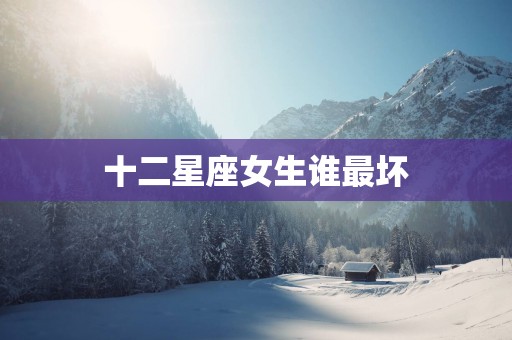 十二星座女生谁最坏