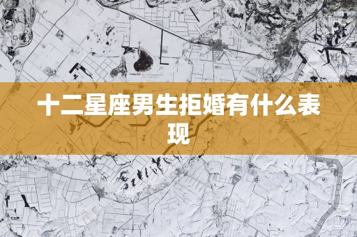 十二星座男生拒婚有什么表现