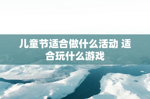 儿童节适合做什么活动 适合玩什么游戏