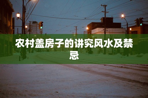 农村盖房子的讲究风水及禁忌