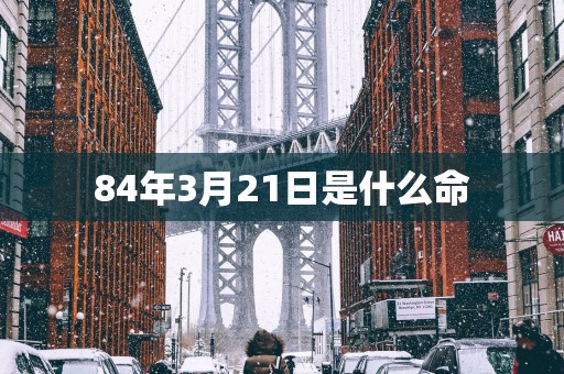 84年3月21日是什么命