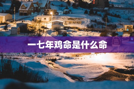 一七年鸡命是什么命