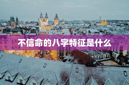 不信命的八字特征是什么