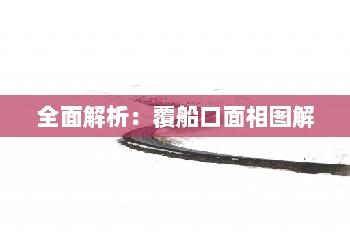 全面解析：覆船口面相图解
