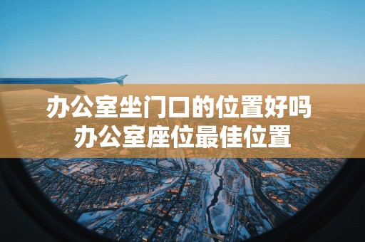 办公室坐门口的位置好吗 办公室座位最佳位置