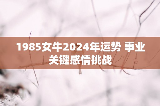 1985女牛2025年运势 事业关键感情挑战