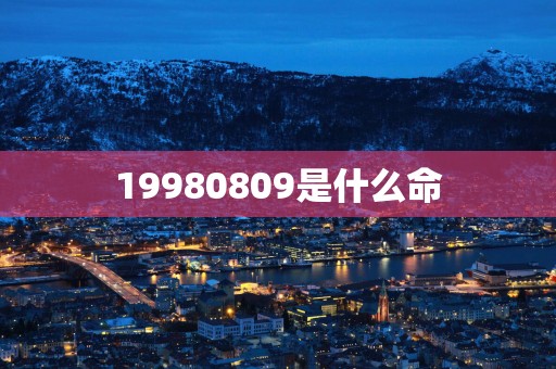 19980809是什么命