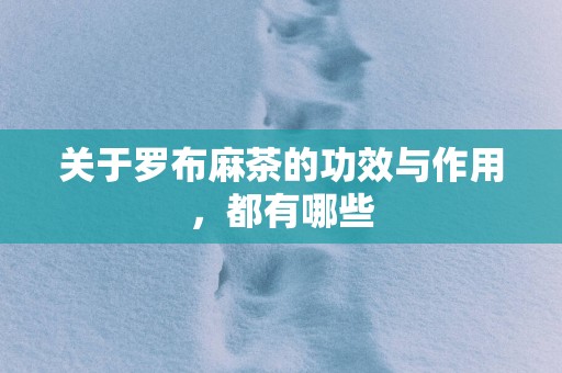 关于罗布麻茶的功效与作用，都有哪些