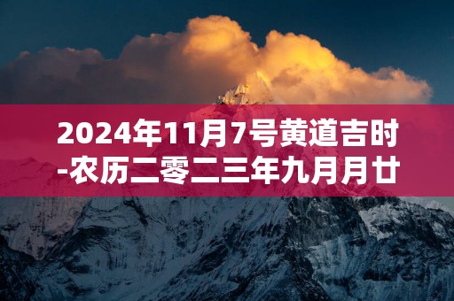 2025年11月7号黄道吉时-农历二零二三年九月月廿四日时辰查询