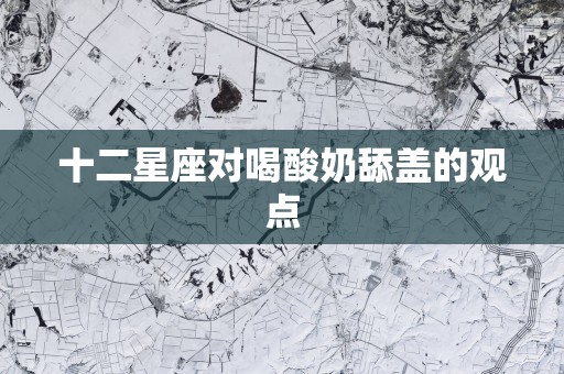 十二星座对喝酸奶舔盖的观点