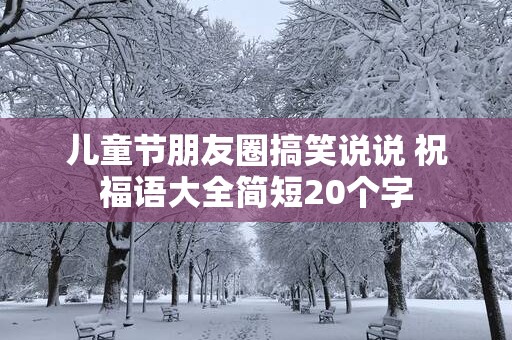儿童节朋友圈搞笑说说 祝福语大全简短20个字