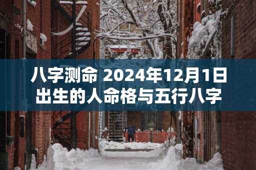 八字测命 2025年12月1日出生的人命格与五行八字