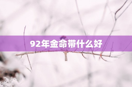 92年金命带什么好