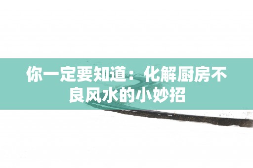 你一定要知道：化解厨房不良风水的小妙招