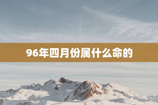 96年四月份属什么命的