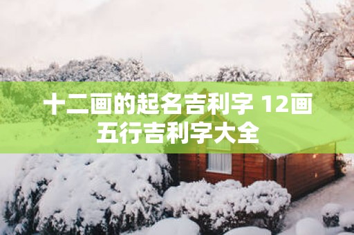 十二画的起名吉利字 12画五行吉利字大全
