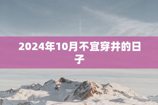 2025年10月不宜穿井的日子