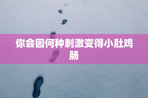 你会因何种刺激变得小肚鸡肠