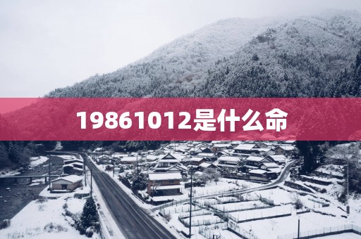 19861012是什么命