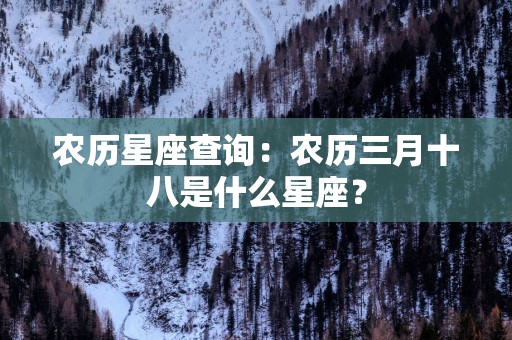 农历星座查询：农历三月十八是什么星座？