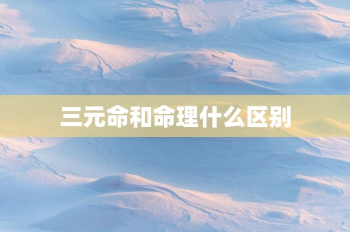 三元命和命理什么区别