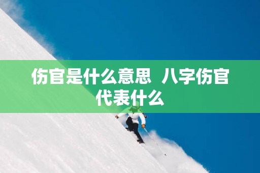 伤官是什么意思  八字伤官代表什么