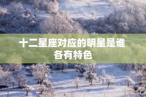十二星座对应的明星是谁 各有特色