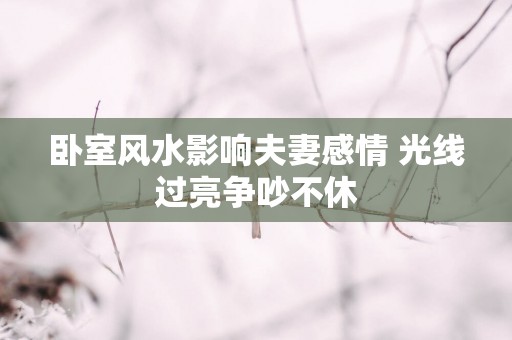 卧室风水影响夫妻感情 光线过亮争吵不休