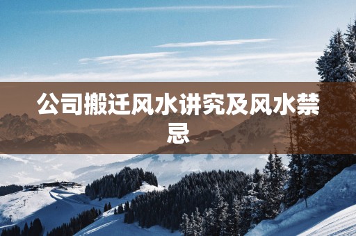 公司搬迁风水讲究及风水禁忌