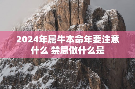 2025年属牛本命年要注意什么 禁忌做什么是
