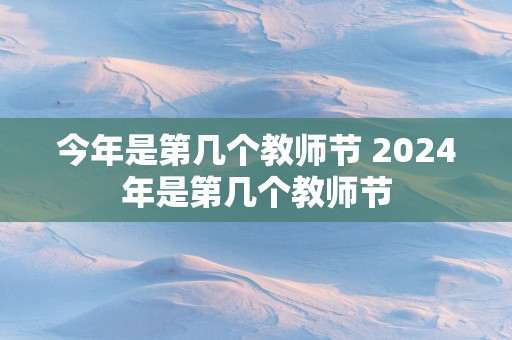 今年是第几个教师节 2025年是第几个教师节